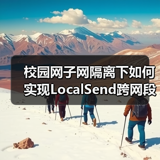 校园网子网隔离下如何实现LocalSend跨网段发现?(图3) 校园网子网隔离下如何实现LocalSend跨网段发现?(图3)