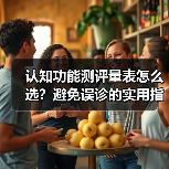认知功能测评量表怎么选?避免误诊的实用指南(图2) 认知功能测评量表怎么选?避免误诊的实用指南(图2)