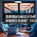 品牌网站功能设计为何越堆转化率越低?2026年三大关键点(图3) 品牌网站功能设计为何越堆转化率越低?2026年三大关键点(图3)