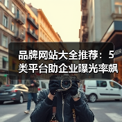 品牌网站大全推荐:5类平台助企业曝光率飙升300%(图4) 品牌网站大全推荐:5类平台助企业曝光率飙升300%(图4)