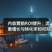 内容营销ROI提升：流量增长与转化率如何双赢？
