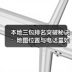 本地三包排名突破秘诀：地图位置与电话量如何精准布局？