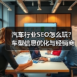 汽车行业SEO怎么玩？车型信息优化与经销商定位全解析