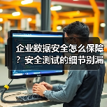 企业数据安全怎么保障？安全测试的细节别漏掉