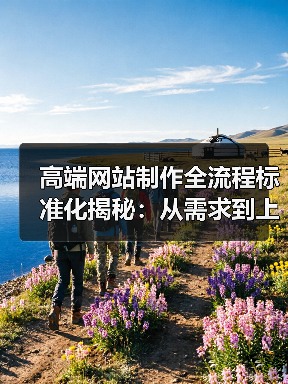 高端网站制作全流程标准化揭秘：从需求到上线全解析