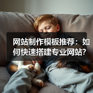 网站制作模板推荐：如何快速搭建专业网站？