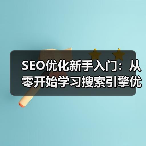 SEO优化新手入门：从零开始学习搜索引擎优化的完整步骤