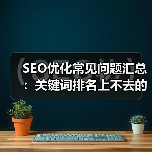 SEO优化常见问题汇总：关键词排名上不去的原因与解决思路