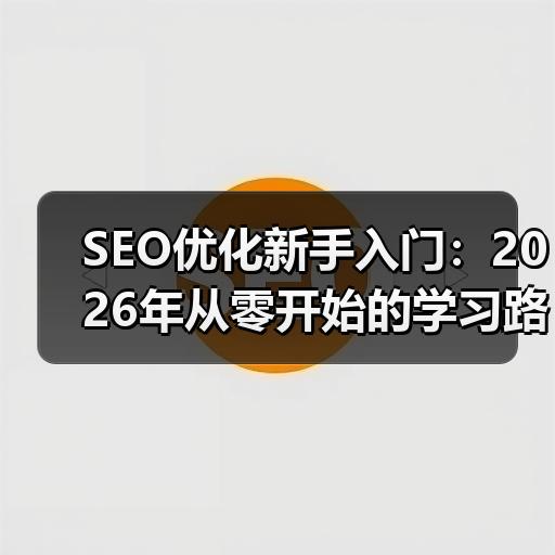 SEO优化新手入门：2026年从零开始的学习路线与实操方法