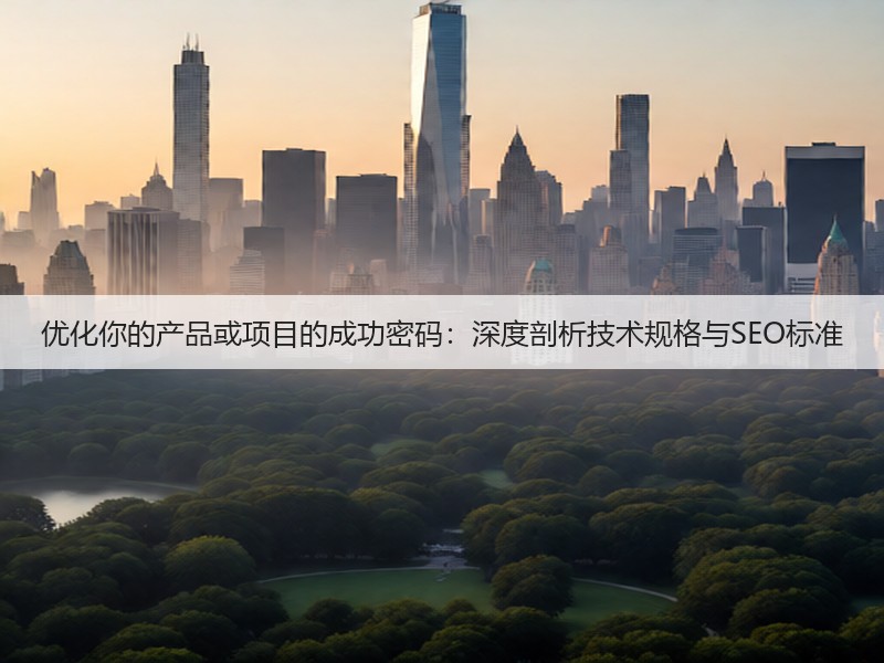 优化你的产品或项目的成功密码:深度剖析技术规格与SEO标准(图1) 优化你的产品或项目的成功密码:深度剖析技术规格与SEO标准(图1)