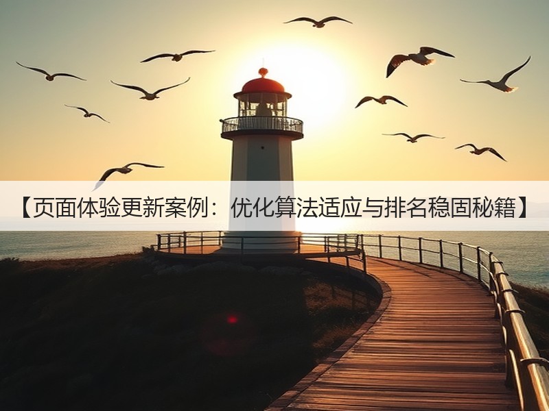 【页面体验更新案例:优化算法适应与排名稳固秘籍】(图2) 【页面体验更新案例:优化算法适应与排名稳固秘籍】(图2)