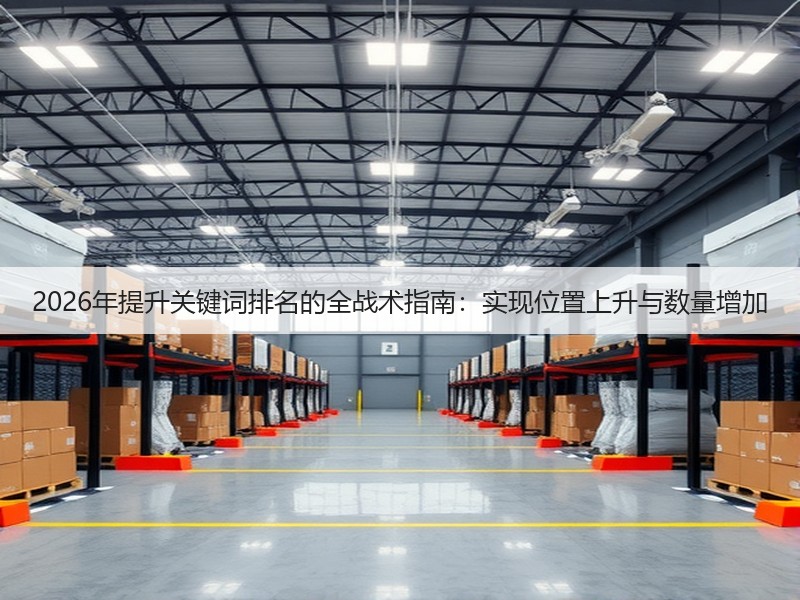 2026年提升关键词排名的全战术指南:实现位置上升与数量增加(图3) 2026年提升关键词排名的全战术指南:实现位置上升与数量增加(图3)