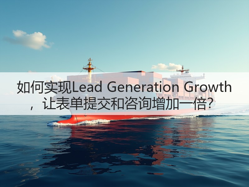 如何实现Lead Generation Growth ,让表单提交和咨询增加一倍?(图3) 如何实现Lead Generation Growth ,让表单提交和咨询增加一倍?(图3)