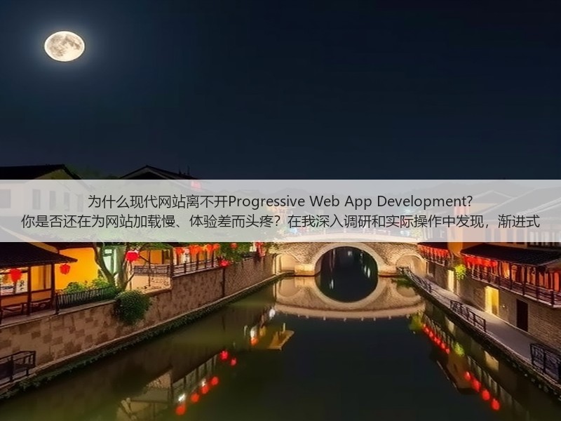 为什么现代网站离不开Progressive Web App Development? 你是否还在为网站加载慢、体验差而头疼?在我深入调研和实际操作中发现,渐进式(图1) 为什么现代网站离不开Progressive Web App Development? 你是否还在为网站加载慢、体验差而头疼?在我深入调研和实际操作中发现,渐进式(图1)