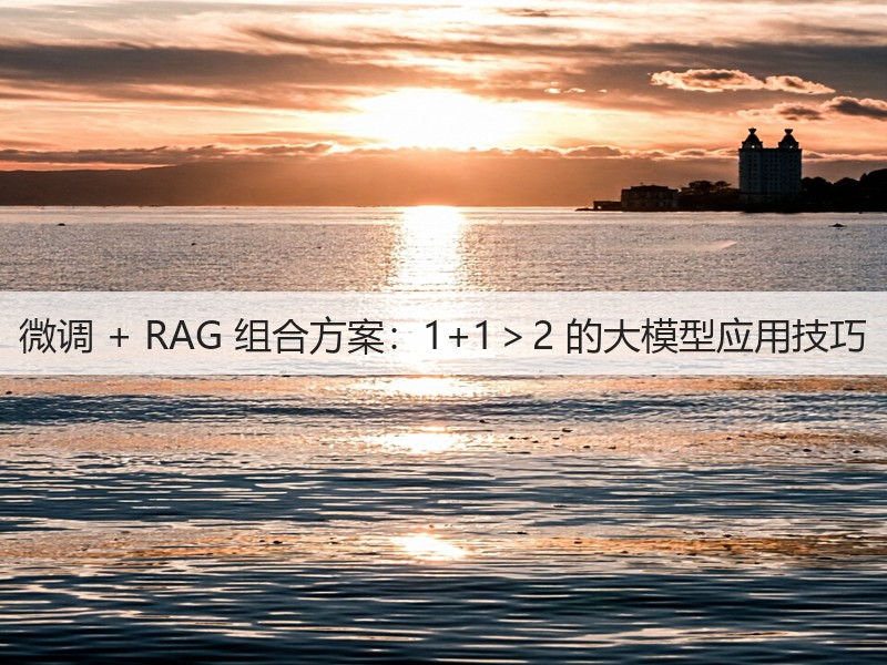 微调 + RAG 组合方案:1+1>2 的大模型应用技巧(图2) 微调 + RAG 组合方案:1+1>2 的大模型应用技巧(图2)